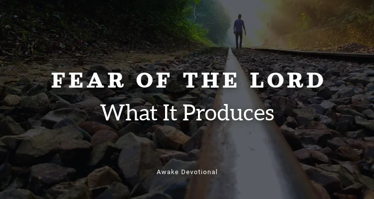 FEAR OF THE LORD: What It Produces